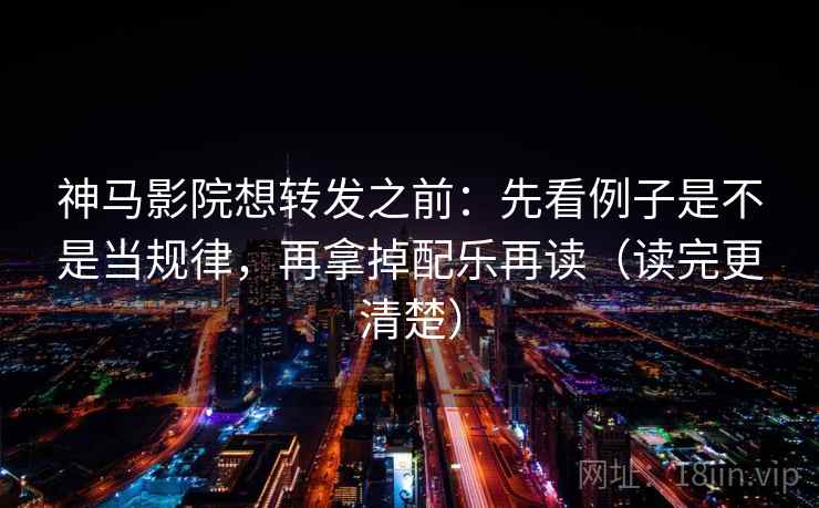 神马影院想转发之前:先看例子是不是当规律,再拿掉配乐再读(读完更清楚) 神马影院想转发之前:先看例子是不是当规律,再拿掉配乐再读(读完更清楚)