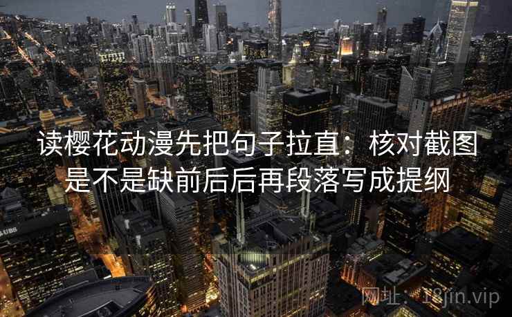 读樱花动漫先把句子拉直:核对截图是不是缺前后后再段落写成提纲 读樱花动漫先把句子拉直:核对截图是不是缺前后后再段落写成提纲