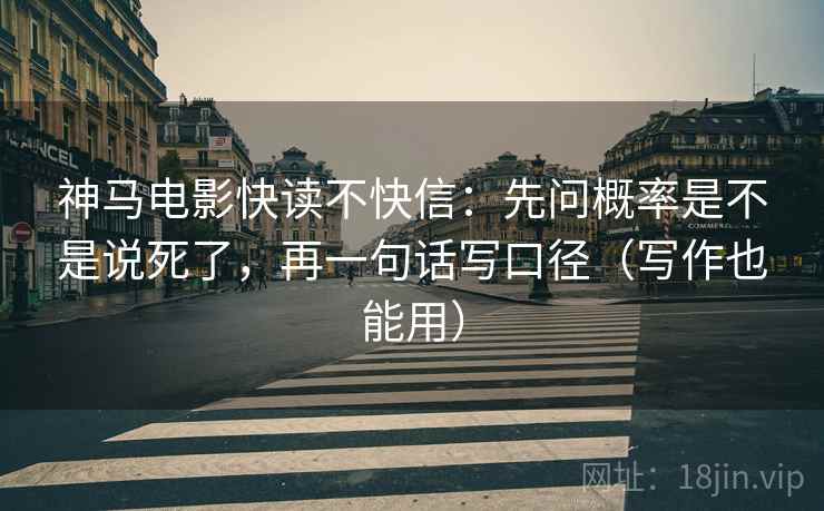 神马电影快读不快信：先问概率是不是说死了，再一句话写口径（写作也能用）