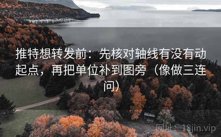 推特想转发前:先核对轴线有没有动起点,再把单位补到图旁(像做三连问) 推特想转发前:先核对轴线有没有动起点,再把单位补到图旁(像做三连问)