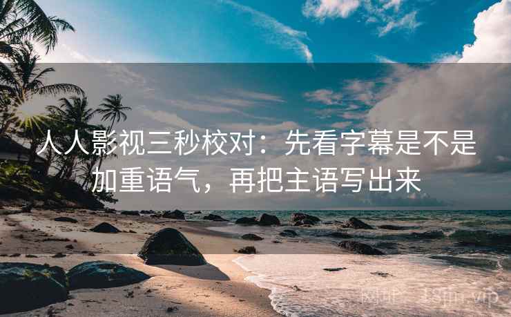 人人影视三秒校对：先看字幕是不是加重语气，再把主语写出来