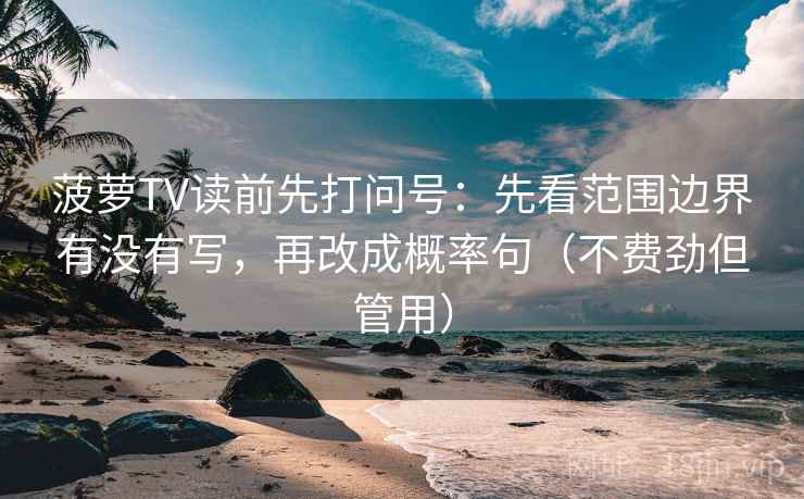 菠萝TV读前先打问号：先看范围边界有没有写，再改成概率句（不费劲但管用）