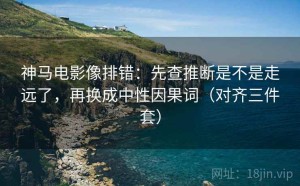 神马电影像排错：先查推断是不是走远了，再换成中性因果词（对齐三件套）