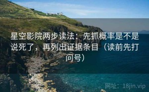 星空影院两步读法：先抓概率是不是说死了，再列出证据条目（读前先打问号）