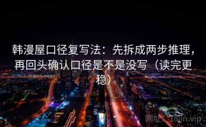 韩漫屋口径复写法：先拆成两步推理，再回头确认口径是不是没写（读完更稳）