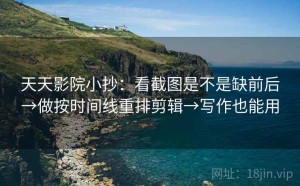 天天影院小抄：看截图是不是缺前后→做按时间线重排剪辑→写作也能用