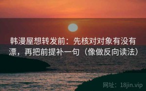 韩漫屋想转发前：先核对对象有没有漂，再把前提补一句（像做反向读法）