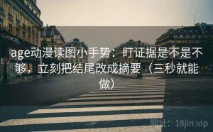 age动漫读图小手势：盯证据是不是不够，立刻把结尾改成摘要（三秒就能做）