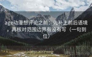 age动漫想评论之前：先补上前后语境，再核对范围边界有没有写（一句到位）