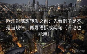 欧乐影院想转发之前：先看例子是不是当规律，再导语拆成两句（评论也能用）