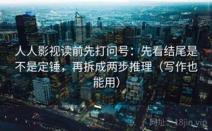 人人影视读前先打问号：先看结尾是不是定锤，再拆成两步推理（写作也能用）