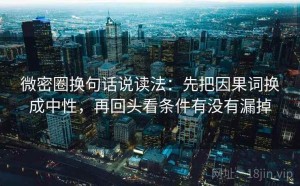 微密圈换句话说读法：先把因果词换成中性，再回头看条件有没有漏掉