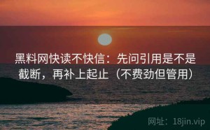 黑料网快读不快信：先问引用是不是截断，再补上起止（不费劲但管用）