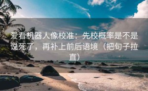 爱看机器人像校准：先校概率是不是说死了，再补上前后语境（把句子拉直）