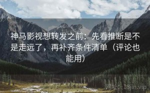 神马影视想转发之前：先看推断是不是走远了，再补齐条件清单（评论也能用）