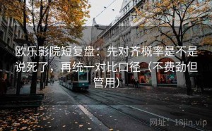 欧乐影院短复盘：先对齐概率是不是说死了，再统一对比口径（不费劲但管用）