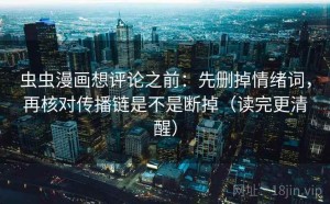 虫虫漫画想评论之前：先删掉情绪词，再核对传播链是不是断掉（读完更清醒）