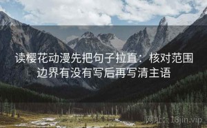 读樱花动漫先把句子拉直：核对范围边界有没有写后再写清主语
