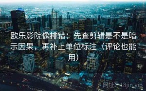 欧乐影院像排错：先查剪辑是不是暗示因果，再补上单位标注（评论也能用）