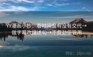YY漫画小抄：看时间窗有没有交代→做字幕改描述句→不费劲但管用