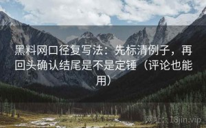黑料网口径复写法：先标清例子，再回头确认结尾是不是定锤（评论也能用）