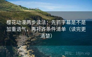 樱花动漫两步读法：先抓字幕是不是加重语气，再补齐条件清单（读完更清楚）