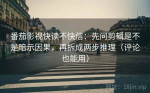 番茄影视快读不快信：先问剪辑是不是暗示因果，再拆成两步推理（评论也能用）