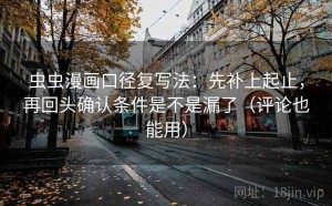 虫虫漫画口径复写法：先补上起止，再回头确认条件是不是漏了（评论也能用）