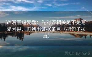 YY漫画短复盘：先对齐相关是不是写成因果，再列出证据条目（把句子拉直）
