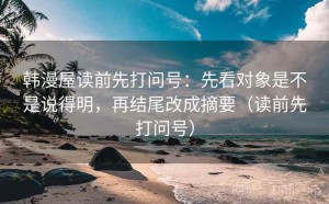 韩漫屋读前先打问号：先看对象是不是说得明，再结尾改成摘要（读前先打问号）