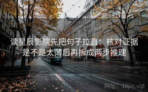 读星辰影院先把句子拉直：核对证据是不是太薄后再拆成两步推理