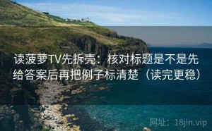 读菠萝TV先拆壳：核对标题是不是先给答案后再把例子标清楚（读完更稳）
