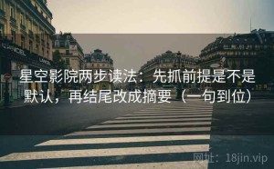 星空影院两步读法：先抓前提是不是默认，再结尾改成摘要（一句到位）