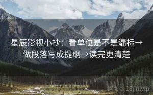 星辰影视小抄：看单位是不是漏标→做段落写成提纲→读完更清楚