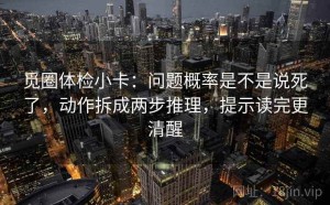 觅圈体检小卡：问题概率是不是说死了，动作拆成两步推理，提示读完更清醒
