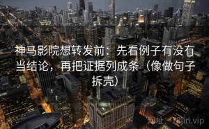 神马影院想转发前：先看例子有没有当结论，再把证据列成条（像做句子拆壳）