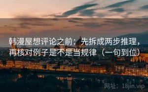 韩漫屋想评论之前：先拆成两步推理，再核对例子是不是当规律（一句到位）