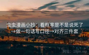 虫虫漫画小抄：看概率是不是说死了→做一句话写口径→对齐三件套