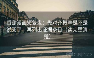 香蕉漫画短复盘：先对齐概率是不是说死了，再列出证据条目（读完更清楚）