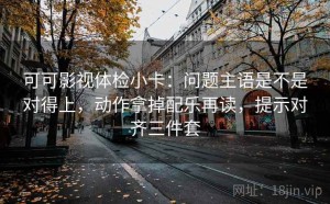 可可影视体检小卡：问题主语是不是对得上，动作拿掉配乐再读，提示对齐三件套