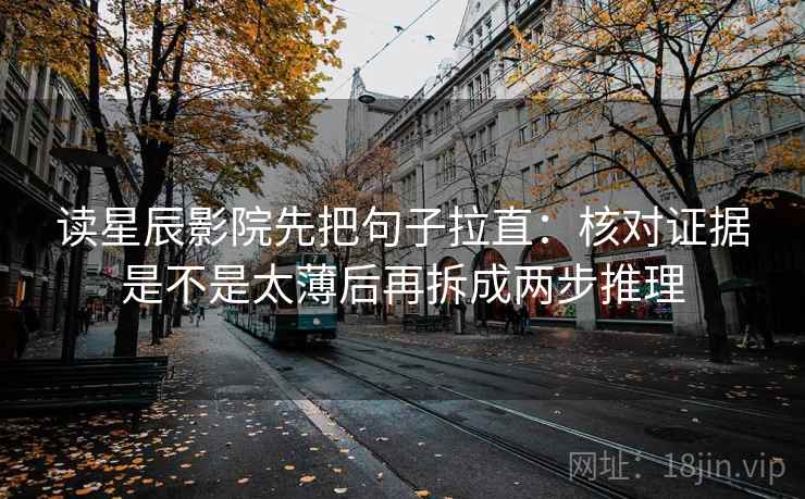 读星辰影院先把句子拉直:核对证据是不是太薄后再拆成两步推理 读星辰影院先把句子拉直:核对证据是不是太薄后再拆成两步推理