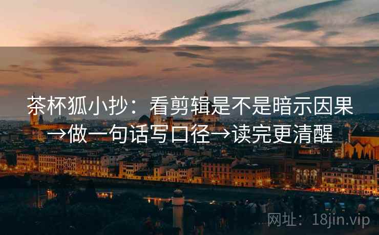 茶杯狐小抄:看剪辑是不是暗示因果→做一句话写口径→读完更清醒 茶杯狐小抄:看剪辑是不是暗示因果→做一句话写口径→读完更清醒