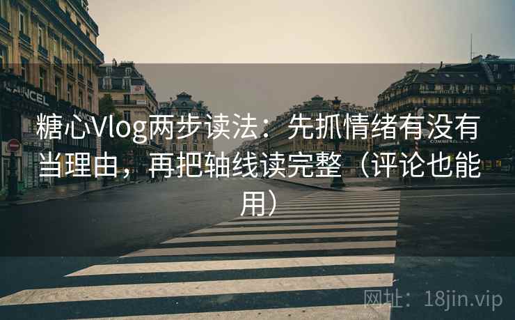 糖心Vlog两步读法:先抓情绪有没有当理由,再把轴线读完整(评论也能用) 糖心Vlog两步读法:先抓情绪有没有当理由,再把轴线读完整(评论也能用)