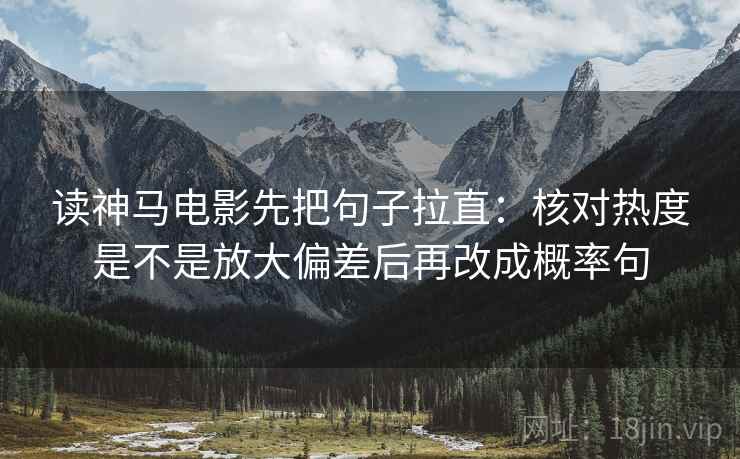 读神马电影先把句子拉直：核对热度是不是放大偏差后再改成概率句