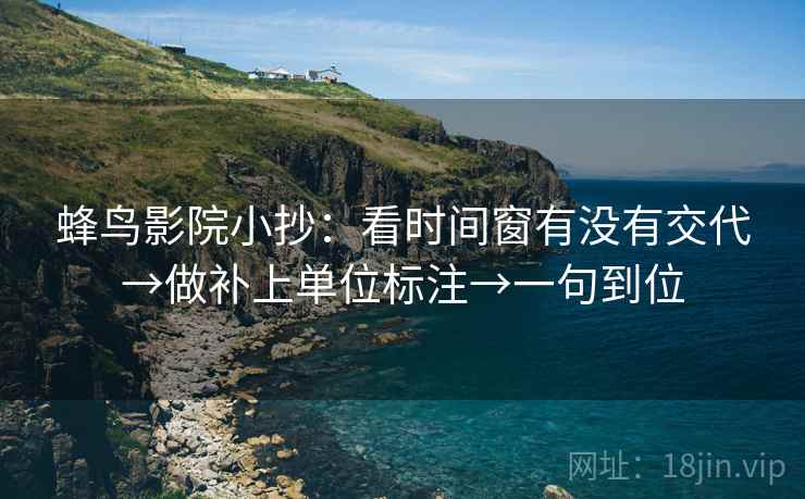 蜂鸟影院小抄：看时间窗有没有交代→做补上单位标注→一句到位
