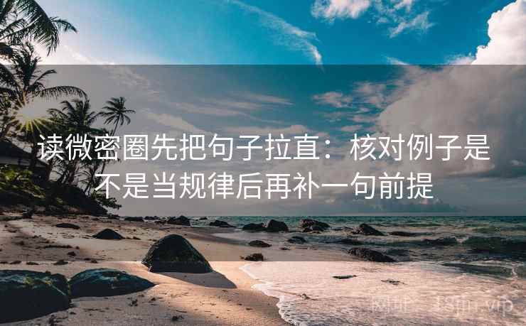 读微密圈先把句子拉直:核对例子是不是当规律后再补一句前提 读微密圈先把句子拉直:核对例子是不是当规律后再补一句前提