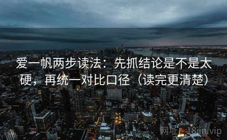 爱一帆两步读法：先抓结论是不是太硬，再统一对比口径（读完更清楚）