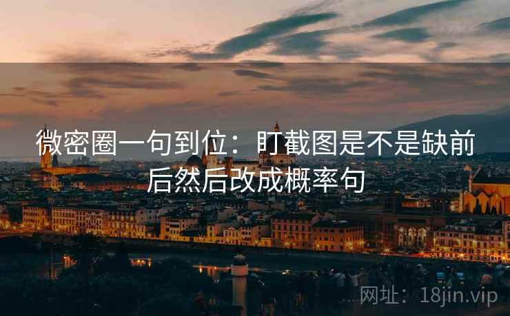 微密圈一句到位:盯截图是不是缺前后然后改成概率句 微密圈一句到位:盯截图是不是缺前后然后改成概率句