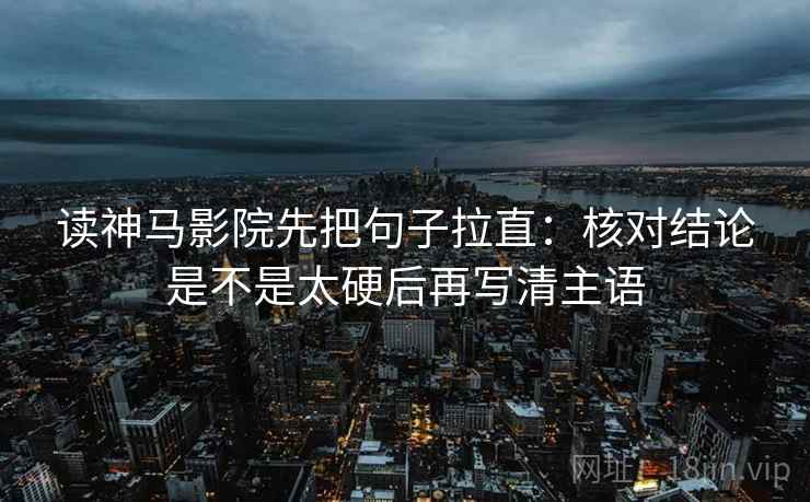 读神马影院先把句子拉直:核对结论是不是太硬后再写清主语 读神马影院先把句子拉直:核对结论是不是太硬后再写清主语