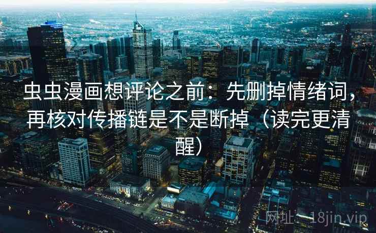 虫虫漫画想评论之前:先删掉情绪词,再核对传播链是不是断掉(读完更清醒) 虫虫漫画想评论之前:先删掉情绪词,再核对传播链是不是断掉(读完更清醒)